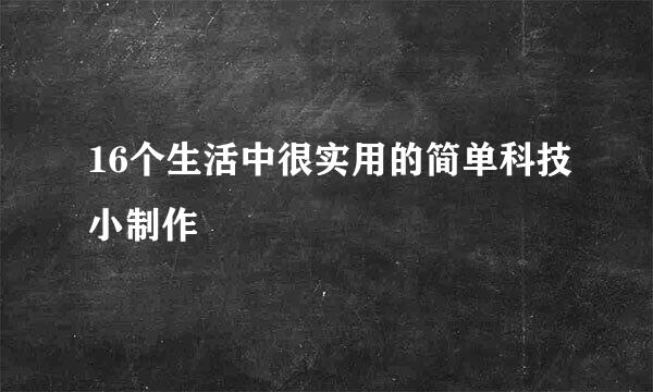 16个生活中很实用的简单科技小制作
