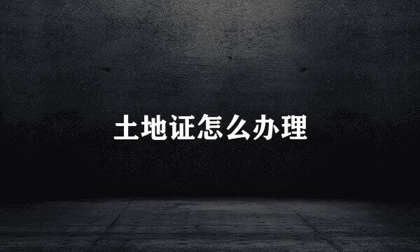 土地证怎么办理