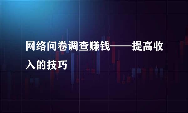 网络问卷调查赚钱——提高收入的技巧