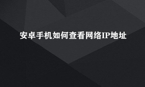 安卓手机如何查看网络IP地址