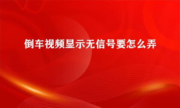 倒车视频显示无信号要怎么弄