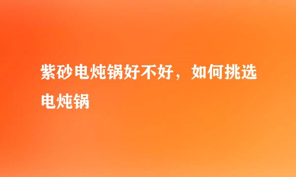 紫砂电炖锅好不好，如何挑选电炖锅