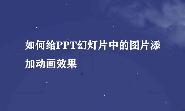 如何给PPT幻灯片中的图片添加动画效果