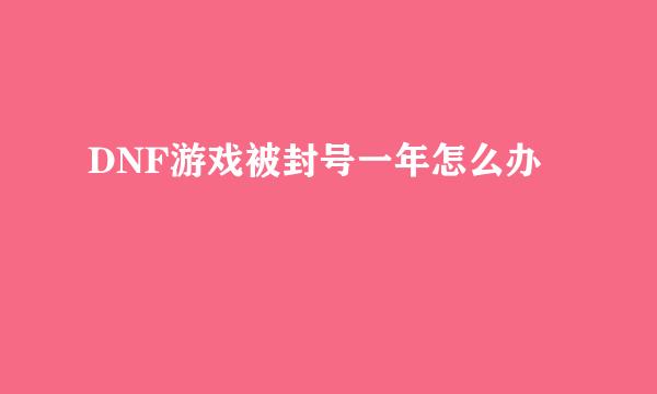 DNF游戏被封号一年怎么办