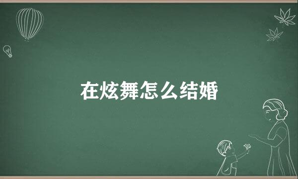 在炫舞怎么结婚