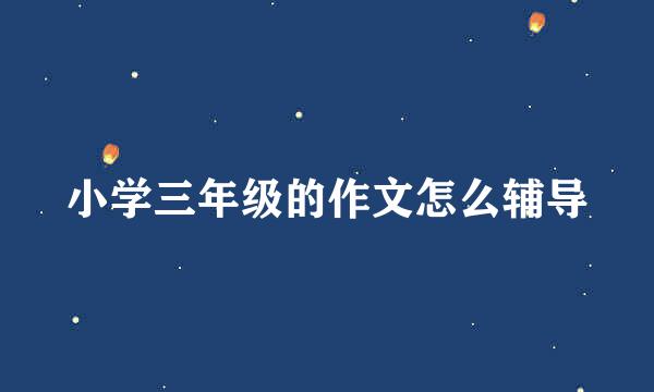 小学三年级的作文怎么辅导
