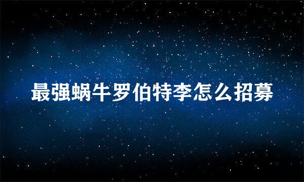 最强蜗牛罗伯特李怎么招募