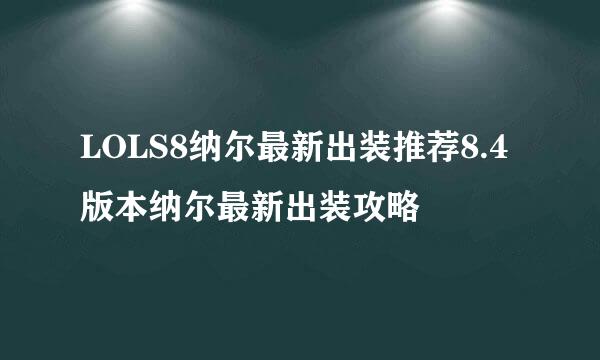 LOLS8纳尔最新出装推荐8.4版本纳尔最新出装攻略