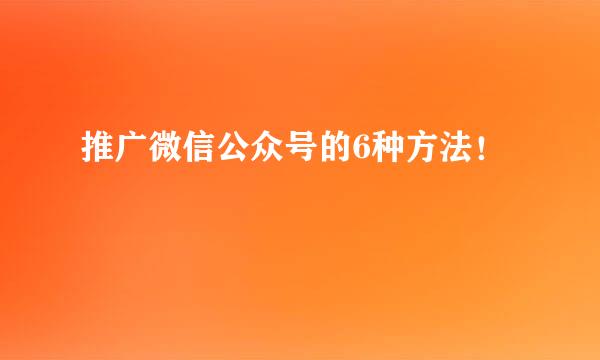 推广微信公众号的6种方法！