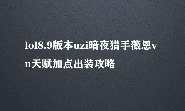 lol8.9版本uzi暗夜猎手薇恩vn天赋加点出装攻略