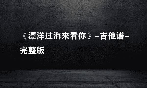 《漂洋过海来看你》-吉他谱-完整版