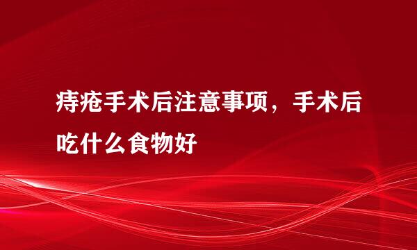 痔疮手术后注意事项，手术后吃什么食物好