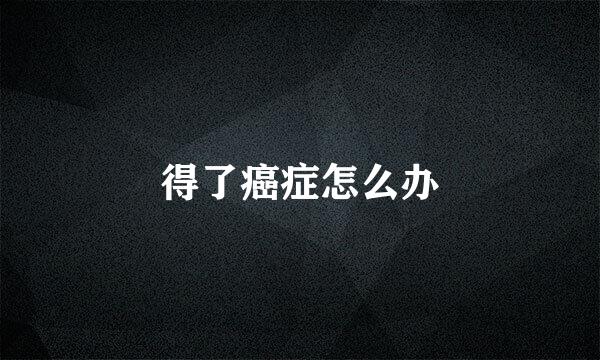 得了癌症怎么办