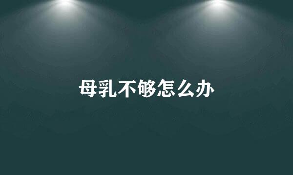 母乳不够怎么办