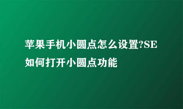 苹果手机小圆点怎么设置?SE如何打开小圆点功能