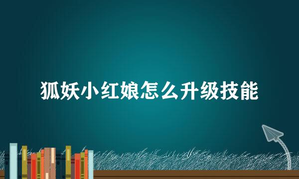 狐妖小红娘怎么升级技能