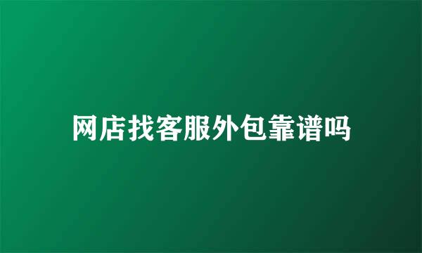 网店找客服外包靠谱吗