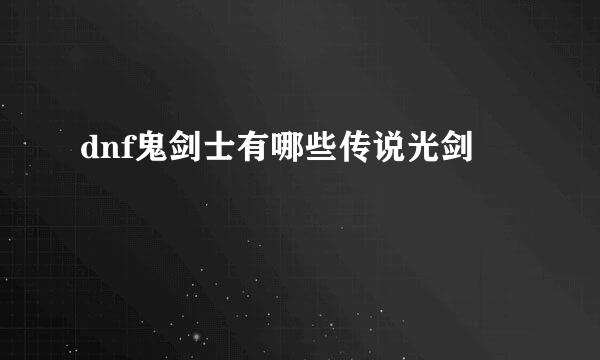 dnf鬼剑士有哪些传说光剑