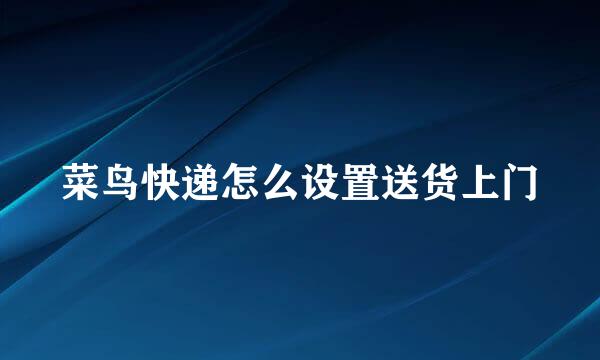 菜鸟快递怎么设置送货上门