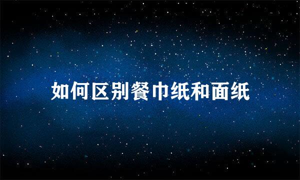 如何区别餐巾纸和面纸