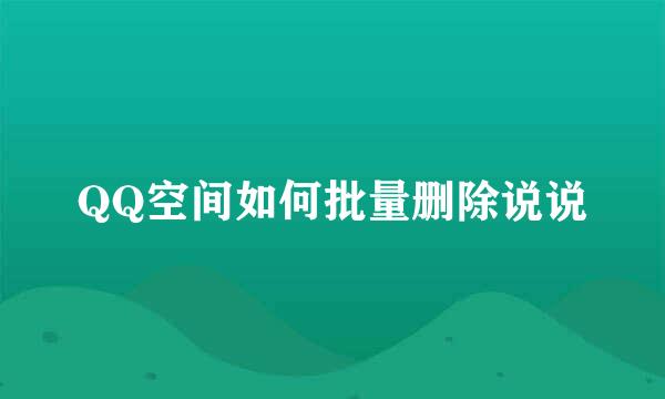 QQ空间如何批量删除说说