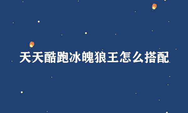 天天酷跑冰魄狼王怎么搭配