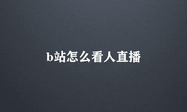 b站怎么看人直播