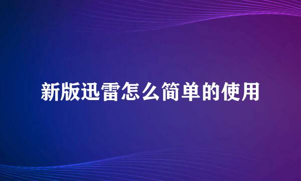 新版迅雷怎么简单的使用