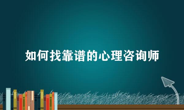 如何找靠谱的心理咨询师
