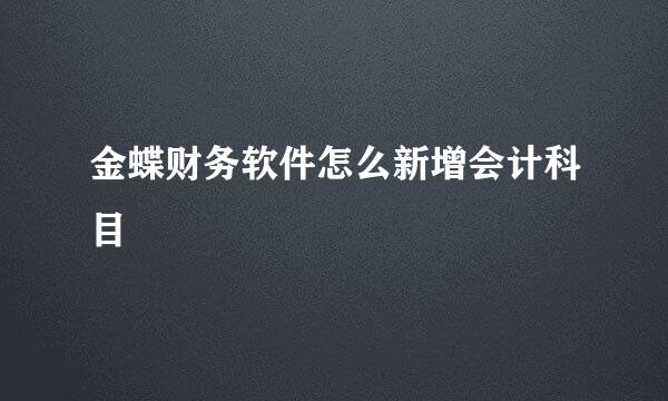 金蝶财务软件怎么新增会计科目