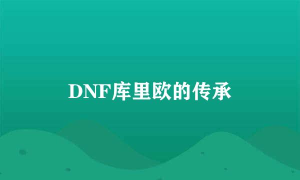 DNF库里欧的传承