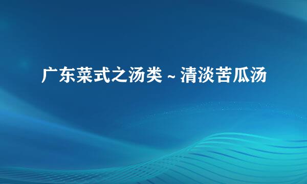 广东菜式之汤类～清淡苦瓜汤
