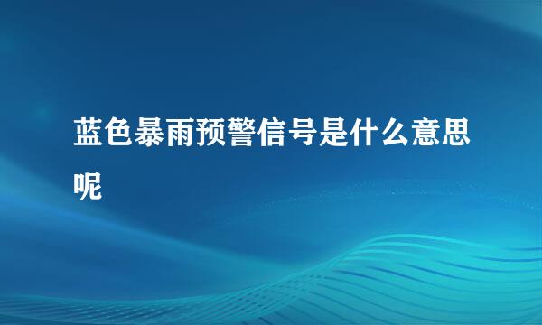 蓝色暴雨预警信号是什么意思呢