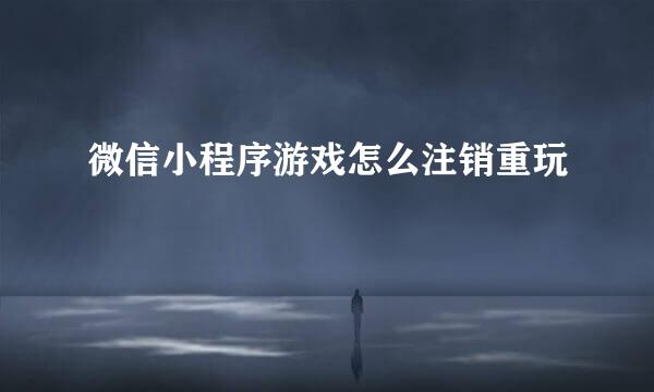 微信小程序游戏怎么注销重玩