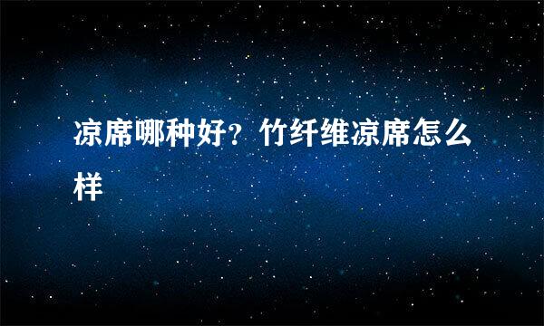 凉席哪种好？竹纤维凉席怎么样