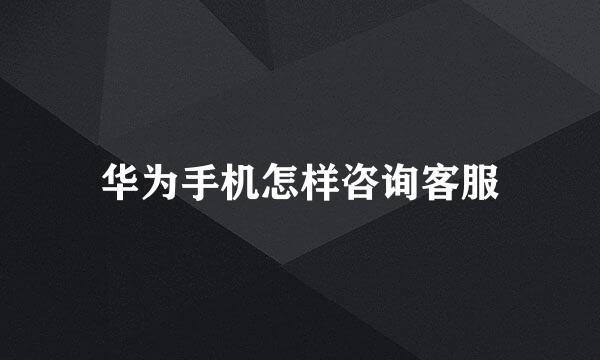 华为手机怎样咨询客服