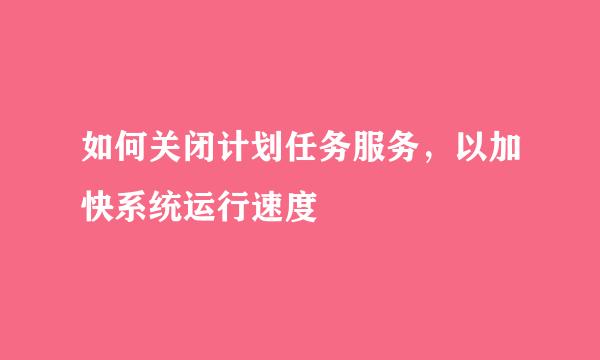 如何关闭计划任务服务，以加快系统运行速度