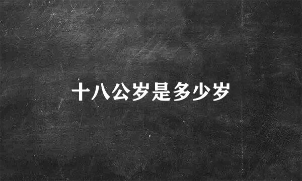 十八公岁是多少岁