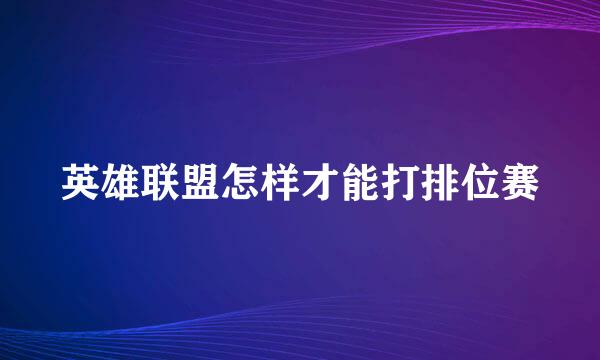 英雄联盟怎样才能打排位赛