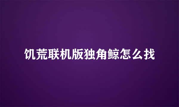饥荒联机版独角鲸怎么找