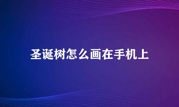 圣诞树怎么画在手机上
