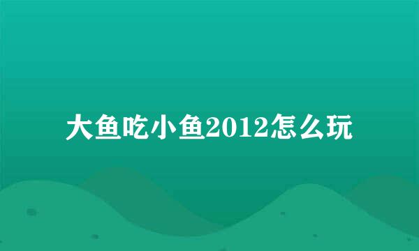 大鱼吃小鱼2012怎么玩