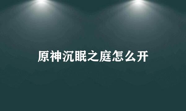 原神沉眠之庭怎么开