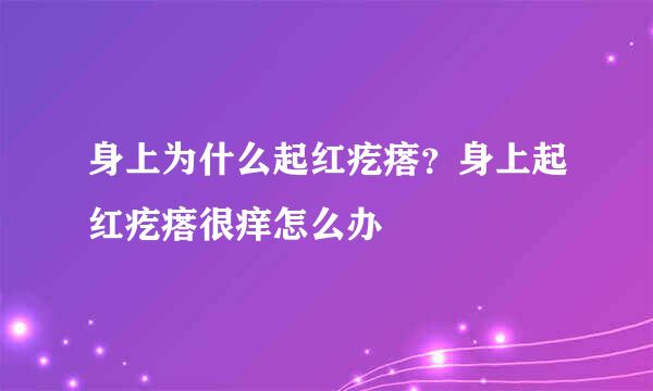 身上为什么起红疙瘩？身上起红疙瘩很痒怎么办