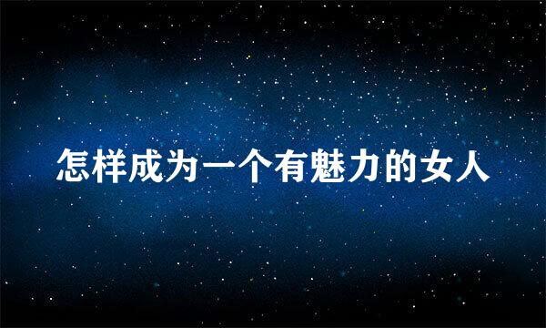 怎样成为一个有魅力的女人