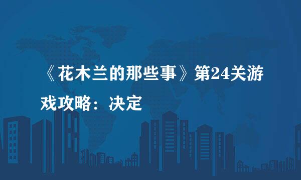 《花木兰的那些事》第24关游戏攻略：决定