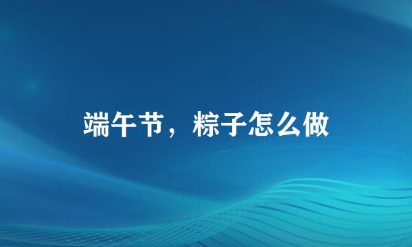 端午节，粽子怎么做