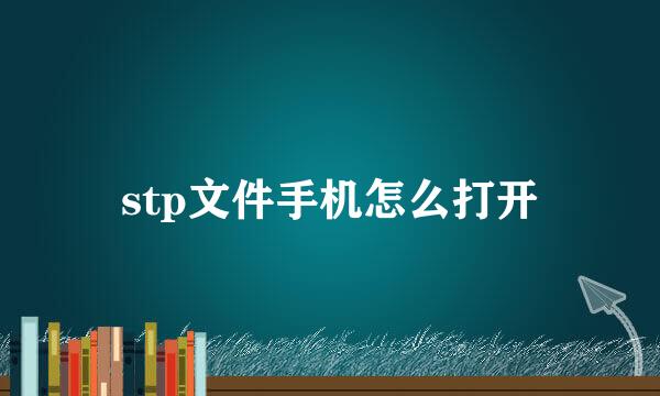 stp文件手机怎么打开