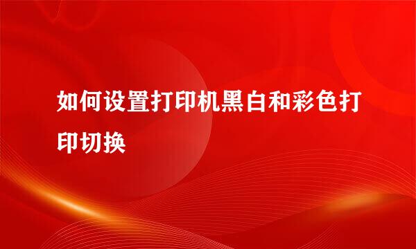 如何设置打印机黑白和彩色打印切换