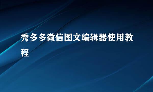 秀多多微信图文编辑器使用教程